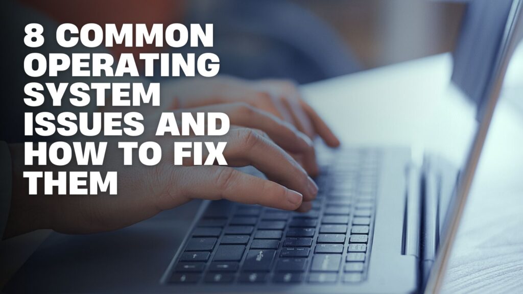 System Generated Issues 8 Common Operating System Issues and How to Fix Them